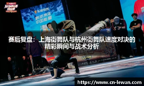 赛后复盘：上海街舞队与杭州街舞队速度对决的精彩瞬间与战术分析