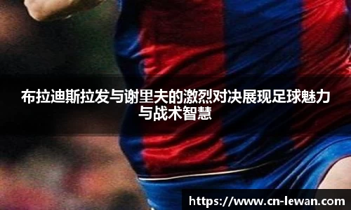 布拉迪斯拉发与谢里夫的激烈对决展现足球魅力与战术智慧